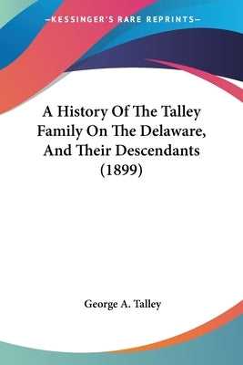 A History Of The Talley Family On The Delaware, And Their Descendants (1899) by Talley, George A.