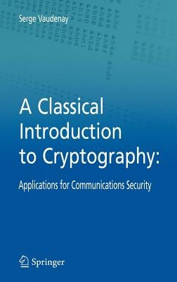 A Classical Introduction to Cryptography: Applications for Communications Security by Vaudenay, Serge