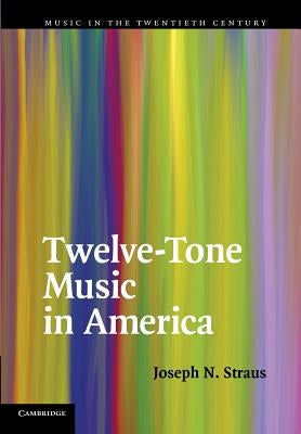 Twelve-Tone Music in America by Straus, Joseph N.