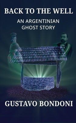 Back To The Well: An Argentinian Ghost Story by Bondoni, Gustavo