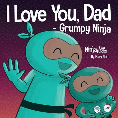 I Love You, Dad - Grumpy Ninja: A Rhyming Children's Book About a Love Between a Father and Their Child, Perfect for Father's Day by Nhin, Mary