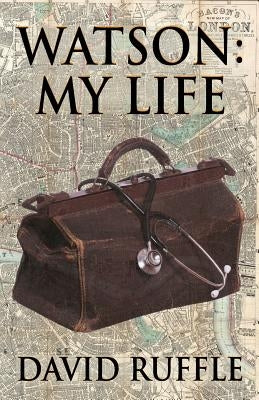 Watson - My Life: An Autobiography of Doctor Watson, comrade and friend of Sherlock Holmes by Ruffle, David