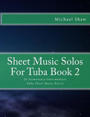 Sheet Music Solos For Tuba Book 2: 20 Elementary/Intermediate Tuba Sheet Music Pieces by Shaw, Michael