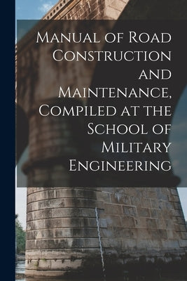 Manual of Road Construction and Maintenance, Compiled at the School of Military Engineering by Anonymous