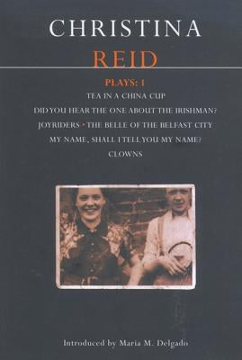 Reid Plays: 1: Tea in a China Cup, Did You Hear the One about the Irishman . . . ?, Joyriders, the Belle of the Belfast City, My Name by Reid, Christina