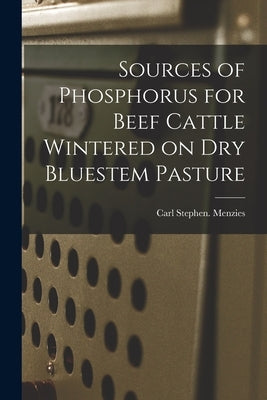 Sources of Phosphorus for Beef Cattle Wintered on Dry Bluestem Pasture by Menzies, Carl Stephen