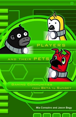 Players and Their Pets: Gaming Communities from Beta to Sunset by Consalvo, Mia