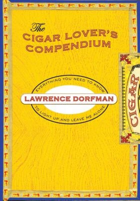 Cigar Lover's Compendium: Everything You Need to Light Up and Leave Me Alone by Dorfman, Lawrence