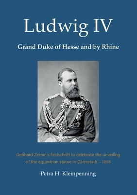 Ludwig IV, Grand Duke of Hesse and by Rhine: Gebhard Zernin's Festschrift to celebrate the unveiling of the equestrian statue in Darmstadt - 1898 by Kleinpenning, Petra H.