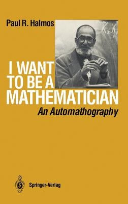 I Want to Be a Mathematician: An Automathography by Halmos, P. R.