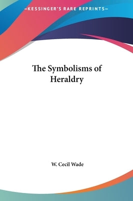 The Symbolisms of Heraldry by Wade, W. Cecil