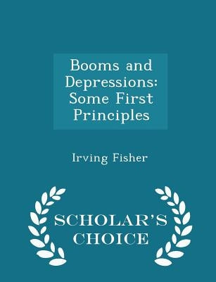 Booms and Depressions: Some First Principles - Scholar's Choice Edition by Fisher, Irving