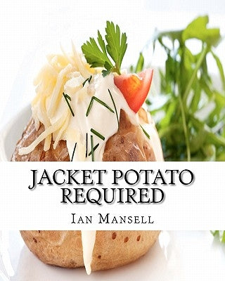 Jacket Potato Required: 75 Mouthwatering Recipes for the Baked Potato by Mansell, Ian