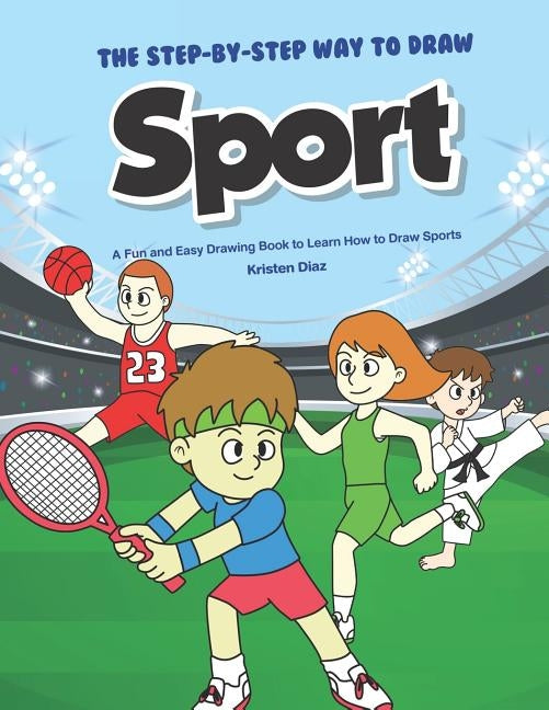 The Step-by-Step Way to Draw Sport: A Fun and Easy Drawing Book to Learn How to Draw Sports by Diaz, Kristen