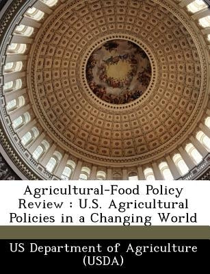 Agricultural-Food Policy Review: U.S. Agricultural Policies in a Changing World by Us Department of Agriculture (Usda)