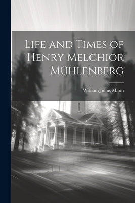 Life and Times of Henry Melchior M?lenberg by Mann, William Julius