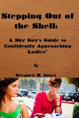 Stepping Out of the Shell: A Shy Guy's Guide to Confidently Approaching Ladies" by Jones, Gregory B.