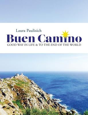 Buen Camino: Good Way in Life & to the End of the World by Paulisich, Laura