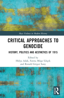 Critical Approaches to Genocide: History, Politics and Aesthetics of 1915 by Adak, Hülya