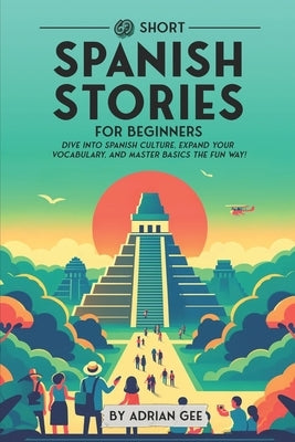 69 Short Spanish Stories for Beginners: Dive Into Spanish Culture, Expand Your Vocabulary, and Master Basics the Fun Way! by Gee, Adrian