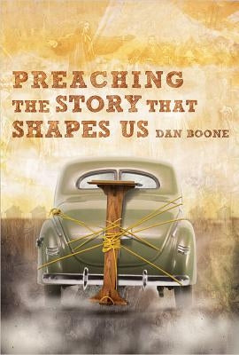 Preaching the Story That Shapes Us by Boone, Dan