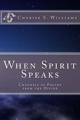 When Spirit Speaks: Channels of Poetry from the Divine by Williams, Cherise S.