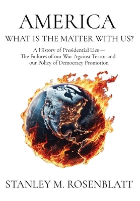 America What Is the Matter with Us?: A History of Presidential Lies - The Failures of our War Against Terror and our Policy of Democracy Promotion by Rosenblatt, Stanley M.