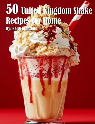 50 United Kingdom Shake Recipes for Home by Johnson, Kelly