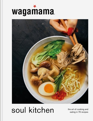 Wagamama Soul Kitchen: The Art of Cooking and Eating in 70 Recipes by Wagamama