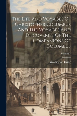 The Life And Voyages Of Christopher Columbus And The Voyages And Discoveries Of The Companions Of Columbus; Volume 3 by Irving, Washington