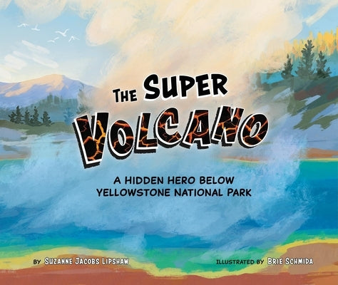 The Super Volcano: A Hidden Hero Below Yellowstone National Park by Jacobs Lipshaw, Suzanne