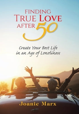 Finding True Love After 50: Create Your Best Life in an Age of Loneliness by Marx, Joanie