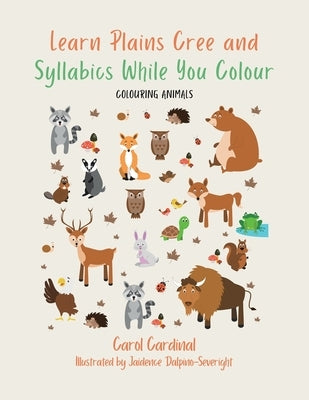 Learn Plains Cree and Syllabics While You Colour: Colouring Animals by Cardinal, Carol