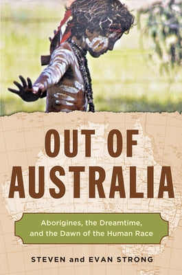 Out of Australia: Aborigines, the Dreamtime, and the Dawn of the Human Race by Strong, Steven