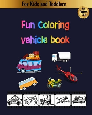 Fun coloring vehicle book: for kids, toddlers and preschoolers: amazing planes, cars, trucks and more by Life, Happy