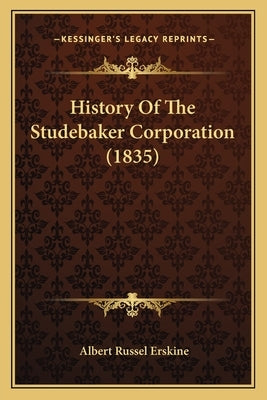 History Of The Studebaker Corporation (1835) by Erskine, Albert Russel