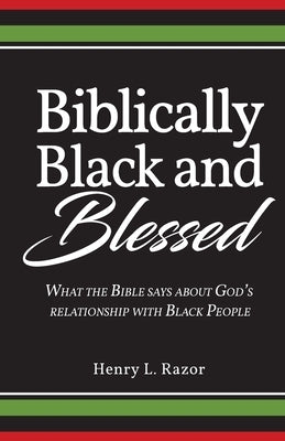 Biblically Black & Blessed What the Bible Says About God's Relationship with Black People by Razor, Henry L.