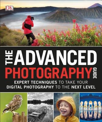 The Advanced Photography Guide: Expert Techniques to Take Your Digital Photography to the Next Level by DK