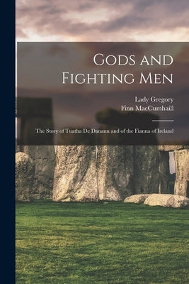 Gods and Fighting Men: The Story of Tuatha De Danann and of the Fianna of Ireland by Gregory, Lady