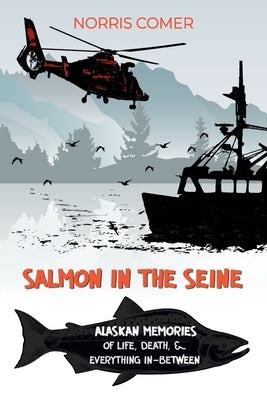 Salmon in the Seine: Alaskan Memories of Life, Death, & Everything In-Between by Comer, Norris