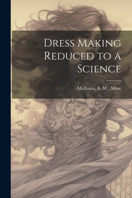 Dress Making Reduced to a Science by Mallision, E. W. Mme [From Old Cata