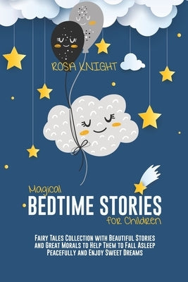 Magical Bedtime Stories for Children: Fairy Tales Collection with Beautiful Stories and Great Morals to Help Them to Fall Asleep Peacefully and Enjoy by Knight, Rosa