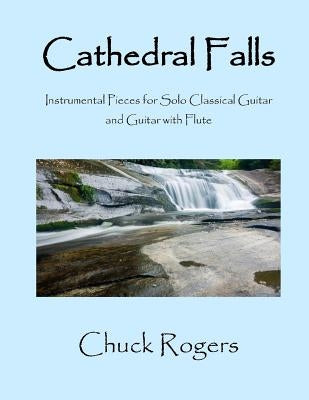 Cathedral Falls: Instrumental Pieces for Solo Classical Guitar and Guitar with Flute by Rogers, Chuck