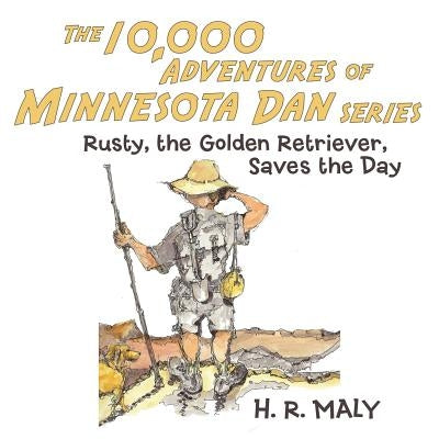 The 10,000 Adventures of Minnesota Dan: Rusty, the Golden Retriever, Saves the Day by Maly, H. R.