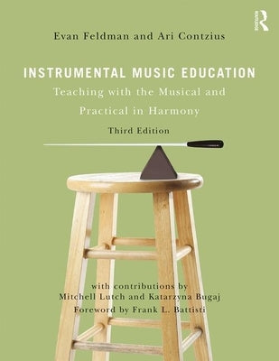 Instrumental Music Education: Teaching with the Musical and Practical in Harmony by Feldman, Evan