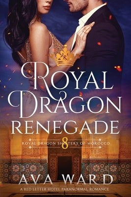 Royal Dragon Renegade: Royal Dragon Shifters of Morocco #8: A Red Letter Hotel Paranormal Romance by Ward, Ava