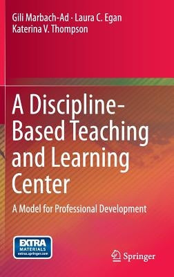 A Discipline-Based Teaching and Learning Center: A Model for Professional Development by Marbach-Ad, Gili