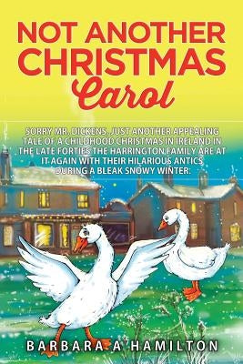 Not Another Christmas Carol: Sorry Mr. Dickens, but another appealing tale of a childhood Christmas in Ireland in the late forties The Harrington f by Hamilton, Barbara Anna