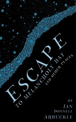 Escape to Melancholy Bay and Other Places by Arbuckle, Ian Donnell