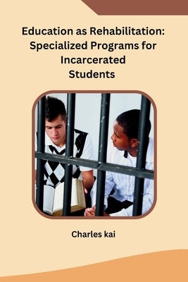 Education as Rehabilitation: Specialized Programs for Incarcerated Students by Charles Kai